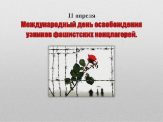 11 апреля – Международный день освобождения узников фашистских концлагерей